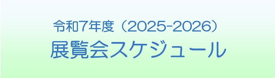 令和7年度（2025-2026）展覧会スケジュール