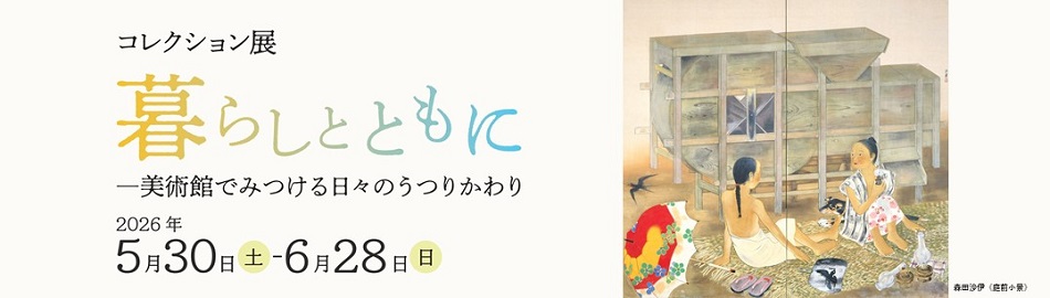 【コレクション展】暮らしとともに ―美術館でみつける日々のうつりかわり