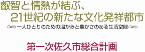 第一次佐久市総合計画における本市の将来都市像と副題　叡智と情熱が結ぶ、21世紀の新たな文化発祥都市　一人ひとりのための温かみと豊かさのある生活空間